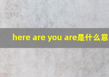 here are you are是什么意思